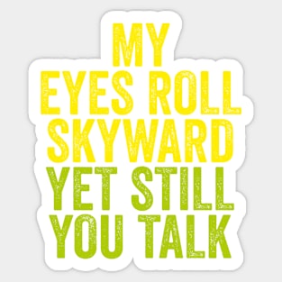 MY EYES ROLL SKYWARD YET STILL YOU TALK Sticker